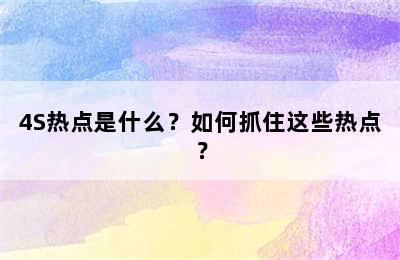 4S热点是什么？如何抓住这些热点？