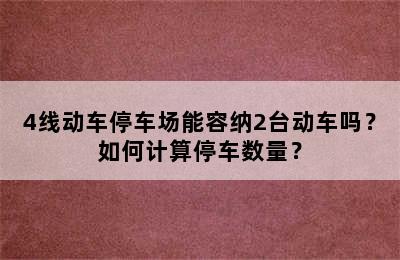 4线动车停车场能容纳2台动车吗？如何计算停车数量？