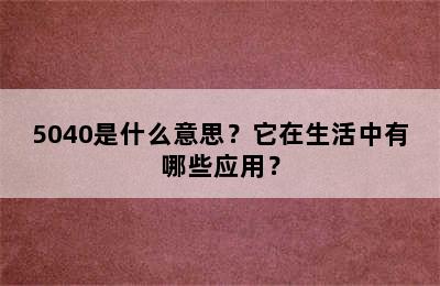 5040是什么意思？它在生活中有哪些应用？