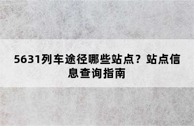 5631列车途径哪些站点？站点信息查询指南