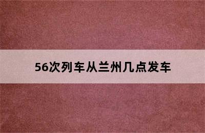 56次列车从兰州几点发车