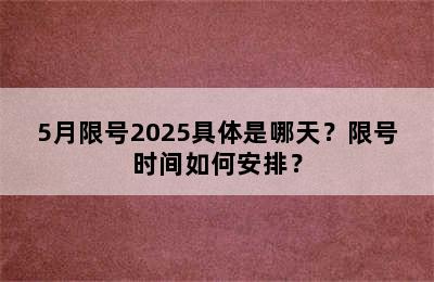 5月限号2025具体是哪天？限号时间如何安排？