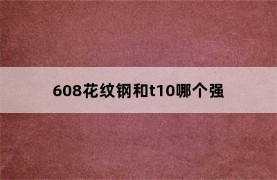 608花纹钢和t10哪个强