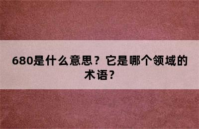 680是什么意思？它是哪个领域的术语？