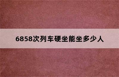 6858次列车硬坐能坐多少人