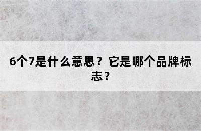 6个7是什么意思？它是哪个品牌标志？