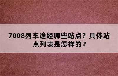 7008列车途经哪些站点？具体站点列表是怎样的？