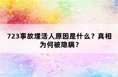 723事故埋活人原因是什么？真相为何被隐瞒？