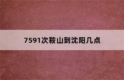 7591次鞍山到沈阳几点