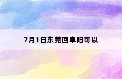 7月1日东莞回阜阳可以