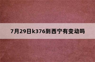 7月29日k376到西宁有变动吗