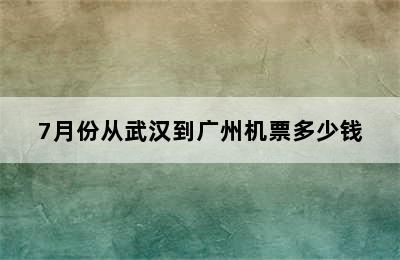 7月份从武汉到广州机票多少钱