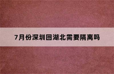 7月份深圳回湖北需要隔离吗