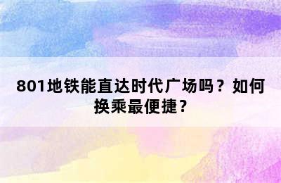 801地铁能直达时代广场吗？如何换乘最便捷？