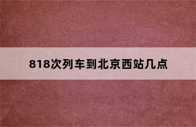 818次列车到北京西站几点