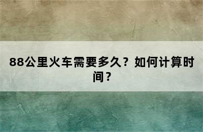 88公里火车需要多久？如何计算时间？