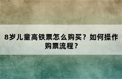 8岁儿童高铁票怎么购买？如何操作购票流程？