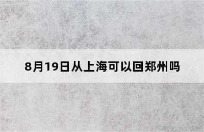 8月19日从上海可以回郑州吗