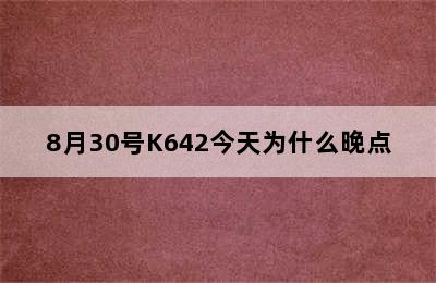 8月30号K642今天为什么晚点