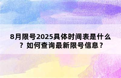 8月限号2025具体时间表是什么？如何查询最新限号信息？