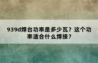 939d焊台功率是多少瓦？这个功率适合什么焊接？