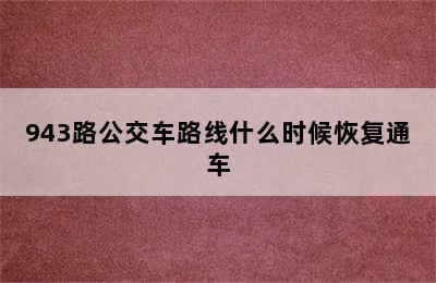 943路公交车路线什么时候恢复通车