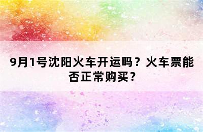 9月1号沈阳火车开运吗？火车票能否正常购买？