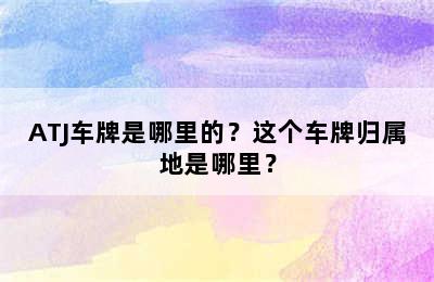 ATJ车牌是哪里的？这个车牌归属地是哪里？