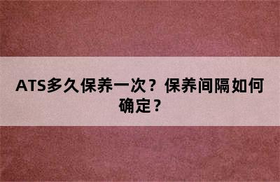 ATS多久保养一次？保养间隔如何确定？