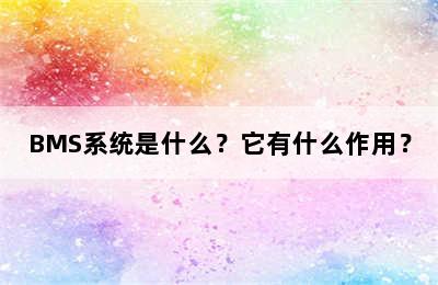 BMS系统是什么？它有什么作用？