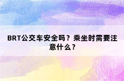 BRT公交车安全吗？乘坐时需要注意什么？