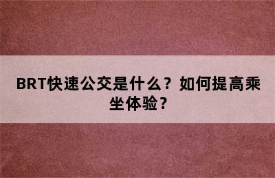 BRT快速公交是什么？如何提高乘坐体验？