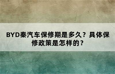 BYD秦汽车保修期是多久？具体保修政策是怎样的？