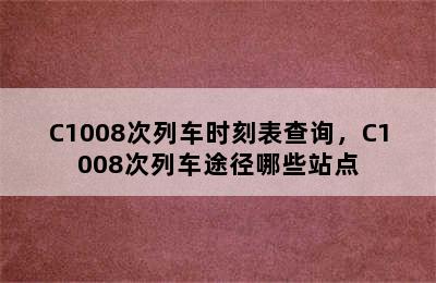 C1008次列车时刻表查询，C1008次列车途径哪些站点