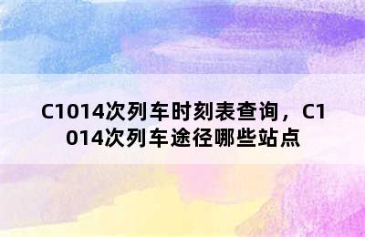 C1014次列车时刻表查询，C1014次列车途径哪些站点