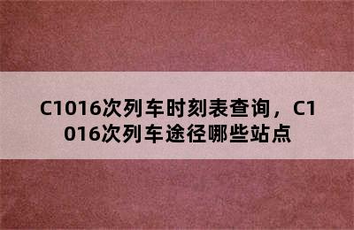 C1016次列车时刻表查询，C1016次列车途径哪些站点