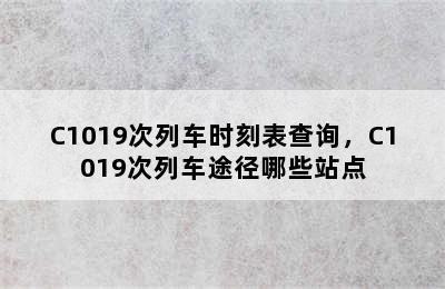 C1019次列车时刻表查询，C1019次列车途径哪些站点