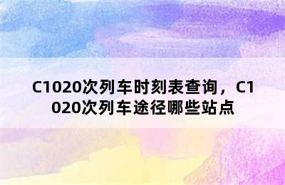 C1020次列车时刻表查询，C1020次列车途径哪些站点