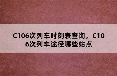 C106次列车时刻表查询，C106次列车途径哪些站点