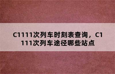 C1111次列车时刻表查询，C1111次列车途径哪些站点