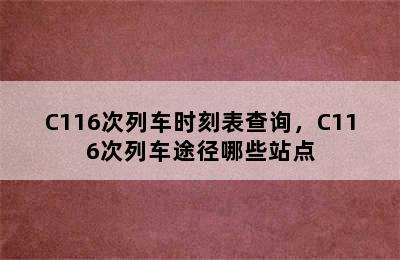 C116次列车时刻表查询，C116次列车途径哪些站点