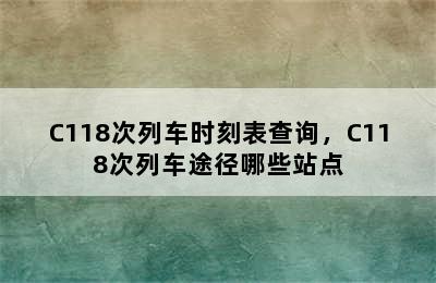 C118次列车时刻表查询，C118次列车途径哪些站点