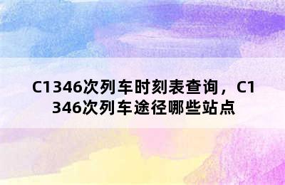 C1346次列车时刻表查询，C1346次列车途径哪些站点