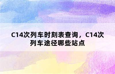 C14次列车时刻表查询，C14次列车途径哪些站点