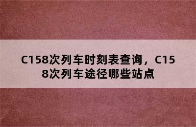 C158次列车时刻表查询，C158次列车途径哪些站点