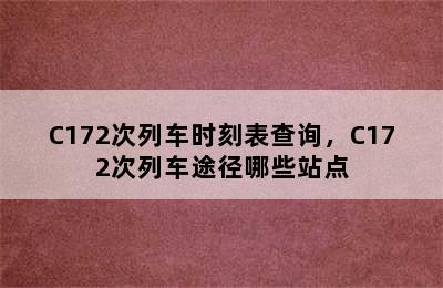 C172次列车时刻表查询，C172次列车途径哪些站点