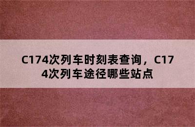 C174次列车时刻表查询，C174次列车途径哪些站点