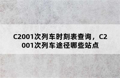 C2001次列车时刻表查询，C2001次列车途径哪些站点