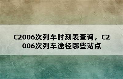 C2006次列车时刻表查询，C2006次列车途径哪些站点