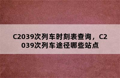 C2039次列车时刻表查询，C2039次列车途径哪些站点